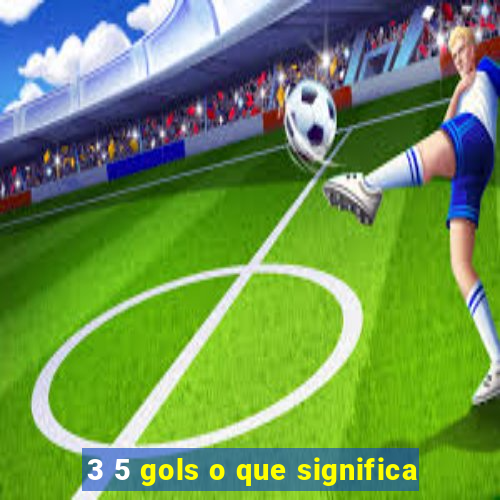 3 5 gols o que significa